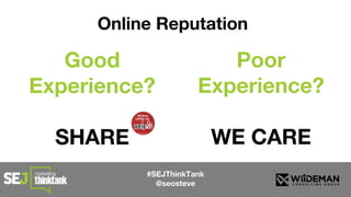#SEJThinkTank
@seosteve
Online Reputation
Good
Experience?
SHARE
Poor
Experience?
WE CARE
 