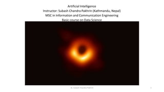 Artificial Intelligence
Instructor: Subash Chandra Pakhrin (Kathmandu, Nepal)
MSC in Information and Communication Engineering
Basic course on Data Science
1AI, Subash Chandra Pakhrin
 