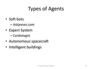 Types of Agents
• Soft bots
– Askjeeves.com
• Expert System
– Cardiologist
• Autonomous spacecraft
• Intelligent buildings
13AI, Subash Chandra Pakhrin
 