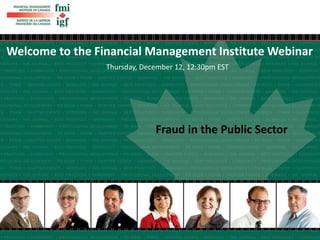 Fraud in the Public Sector
Welcome to the Financial Management Institute Webinar
Thursday, December 12, 12:30pm EST
 