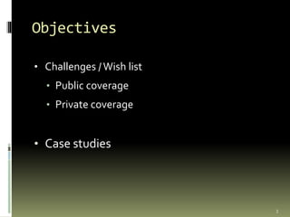 Objectives
• Challenges / Wish list
• Public coverage
• Private coverage
• Case studies
3
 
