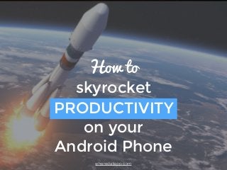 How to
skyrocket
PRODUCTIVITY
on your
Android Phone
wheredatapp.com
 