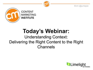 #cmi @juntajoe
Today’s Webinar:
Understanding Context:
Delivering the Right Content to the Right
Channels
 