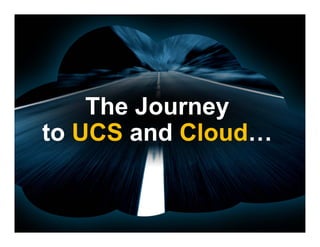 The Journey
to UCS and Cloud…
 