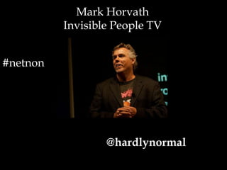 Mark HorvathInvisible People TV<br />#netnon<br />@hardlynormal<br />