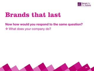 Brands that last
Now how would you respond to the same question?
 What does your company do?
39
 
