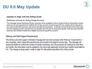 DU 9.0 May Update
49How to Become A Desktop Underwriter June 2013
 