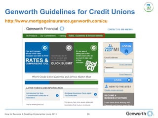 Genworth Guidelines for Credit Unions
http://www.mortgageinsurance.genworth.com/cu
How to Become A Desktop Underwriter June 2013 99
 