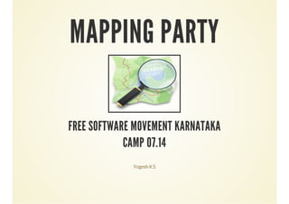 MAPPING PARTY
FREE SOFTWARE MOVEMENT KARNATAKA
CAMP 07.14
YogeshKS
 