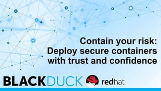Contain your risk:
Deploy secure containers
with trust and confidence
 