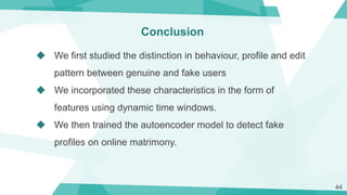 Conclusion
◆ We first studied the distinction in behaviour, profile and edit
pattern between genuine and fake users
◆ We i...