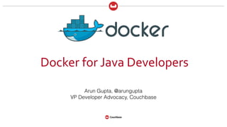 Docker	for	Java	Developers
Arun Gupta, @arungupta
VP Developer Advocacy, Couchbase
 