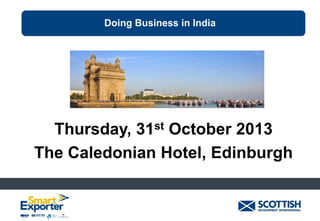 Doing Business in India

Thursday, 31st October 2013
The Caledonian Hotel, Edinburgh

 
