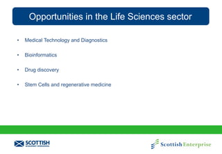 Opportunities in the Life Sciences sector
•

Medical Technology and Diagnostics

•

Bioinformatics

•

Drug discovery

•

Stem Cells and regenerative medicine

 