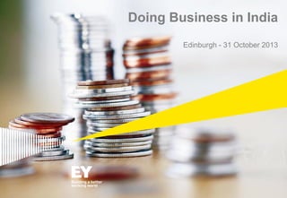 Doing Business in India
Edinburgh - 31 October 2013

 