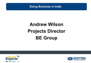 Doing Business in India

Andrew Wilson
Projects Director
BE Group

 