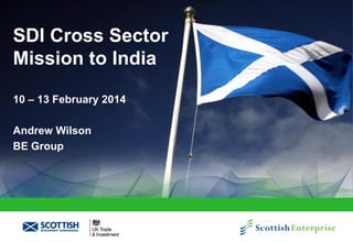 SDI Cross Sector
Mission to India
10 – 13 February 2014
Andrew Wilson
BE Group

 
