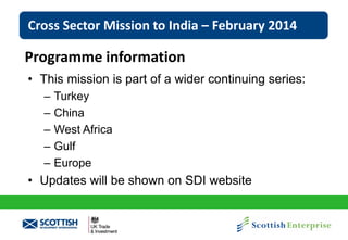 Cross Sector Mission to India – February 2014

Programme information
• This mission is part of a wider continuing series:
–
–
–
–
–

Turkey
China
West Africa
Gulf
Europe

• Updates will be shown on SDI website

 
