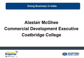Doing Business in India

Alastair McGhee
Commercial Development Executive
Coatbridge College

 
