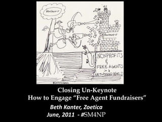 Closing Un-KeynoteHow to Engage “Free Agent Fundraisers” Beth Kanter, ZoeticaJune, 2011  - #SM4NP 