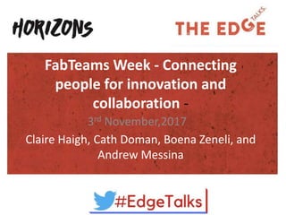 FabTeams Week - Connecting
people for innovation and
collaboration -
Claire Haigh, Cath Doman, Boena Zeneli, and
Andrew Messina
3rd November,2017
 