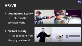 AR/VR
Augmented Reality
 Linked to the
physical world.
Virtual Reality
 Independent from
the physical world.
 