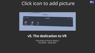 Click icon to add picture
v5. The dedication to VR
Focusing on Oculus Quest 2
End 2020 – Early 2021
 