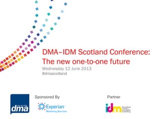 Data protection 2013
Friday 8 February
#dmadata
Supported by
DMA–IDM Scotland Conference:
The new one-to-one future
Wednesday 12 June 2013
#dmascotland
Sponsored By Partner
 
