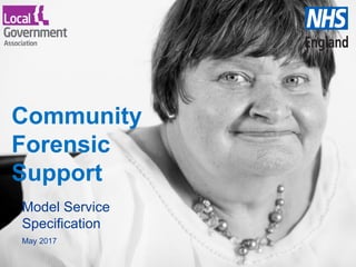 www.england.nhs.uk
Community
Forensic
Support
Model Service
Specification
May 2017
 