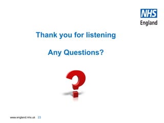 www.england.nhs.uk
Thank you for listening
Any Questions?
23
 