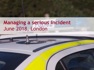 Managing a serious incident
June 2018, London
 