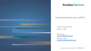 Challenging Patents at the USPTO
Europe Practice Series
March 3, 2022
Robb Roby
robb.roby@knobbe.com
Mauricio Uribe
mauricio.uribe@knobbe.com
 