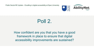Public Sector/HE Update – Excelling in digital accessibility at Open University
• @Mark
Poll 2.
How confident are you that you have a good
framework in place to ensure that digital
accessibility improvements are sustained?
 