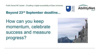 Public Sector/HE Update – Excelling in digital accessibility at Open University
How can you keep
momentum, celebrate
success and measure
progress?
Beyond 23rd September deadline...
 