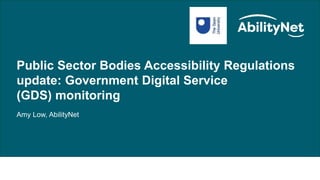 Public Sector/HE Update – Excelling in digital accessibility at Open University
Public Sector Bodies Accessibility Regulations
update: Government Digital Service
(GDS) monitoring
Amy Low, AbilityNet
 