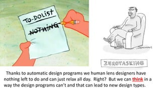 Thanks to automatic design programs we human lens designers have
nothing left to do and can just relax all day. Right? But we can think in a
way the design programs can’t and that can lead to new design types.
 