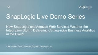 Hugh Kaplan, Senior Solutions Engineer, SnapLogic, Inc.
SnapLogic Live Demo Series
How SnapLogic and Amazon Web Services Weather the
Integration Storm; Delivering Cutting-edge Business Analytics
in the Cloud
 