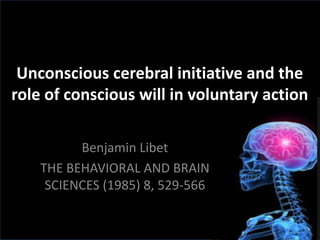 Unconscious	cerebral	initiative	and	the	
role	of	conscious	will	in	voluntary	action	
Benjamin	Libet
THE	BEHAVIORAL	AND	BRAIN	
SCIENCES	(1985)	8,	529-566	
 