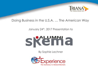 Doing Business in the U.S.A. … The American Way
January 24th, 2017 Presentation to
By Sophie Lechner
 