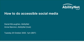 How to do accessible social media – October 2020
How to do accessible social media
Daniel McLaughlan, AbilityNet
Annie Mannion, AbilityNet (host)
Tuesday 20 October 2020, 1pm (BST)
 