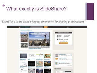 +
What exactly is SlideShare?
“SlideShare is the world's largest community for sharing presentations”
 