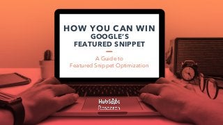 HOW YOU CAN WIN
GOOGLE’S
FEATURED SNIPPET
A Guide to
Featured Snippet Optimization
 