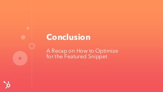 Conclusion
A Recap on How to Optimize
for the Featured Snippet
 