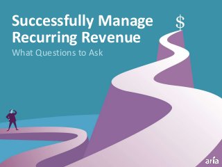 What Questions to Ask
Successfully Manage
Recurring Revenue
 
