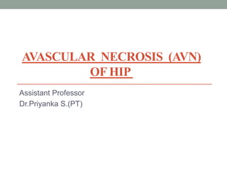 AVASCULAR NECROSIS (AVN)
OF HIP
Assistant Professor
Dr.Priyanka S.(PT)
 