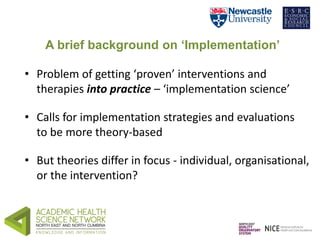 A brief background on ‘Implementation’ 
• Problem of getting ‘proven’ interventions and 
therapies into practice – ‘implem...