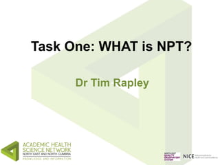 Task One: WHAT is NPT? 
Dr Tim Rapley 
 