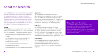 Oil and Gas Reinvention Index 2022
About the research
In early 2021, Accenture conducted its inaugural Oil
and Gas Reinvention Index research to understand
the actions companies are taking to meet the
challenges of the energy transition, their progress
toward reinvention and the outcomes they expect
to achieve. This initiative, comprising surveys and
case study research, was updated in 2022 to track
the industry’s reinvention progress over time.
Survey
The 2022 edition of Accenture Reinvention Index
research included a survey of 201 c-suite executives
from 201 companies. The survey collected data on:
• Perceived need for reinvention and drivers of
change
• Current state of reinvention across the 5Cs:
Competitiveness, Carbon, Connectivity,
Customer and Culture
• Future reinvention actions planned and
anticipated future state
• Expected value to be captured from reinvention
Approach
We aggregated the responses from each
participant to arrive at a score for each company".
Next, we defined and grouped companies into
Reinvention leaders and laggards (i.e., those ahead
in terms of their reinvention progress and those
who are not changing or are changing slowly).
Definitions
We created a Reinvention Index (RI) Score,
composed of equally weighted scores from each of
the 5Cs of reinvention with a maximum score of
100. The top 10% of the companies on this score
are leaders and the bottom 25% are laggards (last
year’s edition considered top 10% and bottom 25%).
Calculations
We compared expected financial benefits of
pursuing the 5Cs—measured by minimum
expected improvement—and calculated the
difference in performance between leaders and
laggards.
Responsible research methods
Our research, and that of our partners in our
ecosystem, employs ethical and responsible
research methods. Respondents were
anonymous and we commit to not using the data
collected to personally identify the respondents
and/or contact them.
Copyright © 2022 Accenture. All rights reserved. 23
 