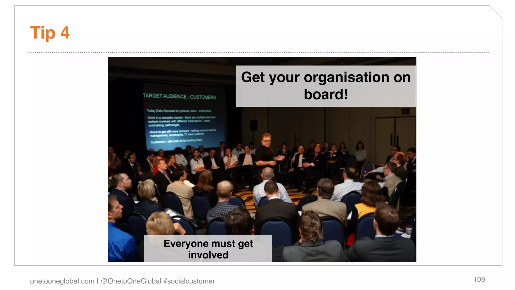 Tip 4!

                                                        Get your organisation on
                                                                 board!!




                                     Everyone must get
                                         involved!

onetooneglobal.com | @OnetoOneGlobal #socialcustomer!                              109!
 