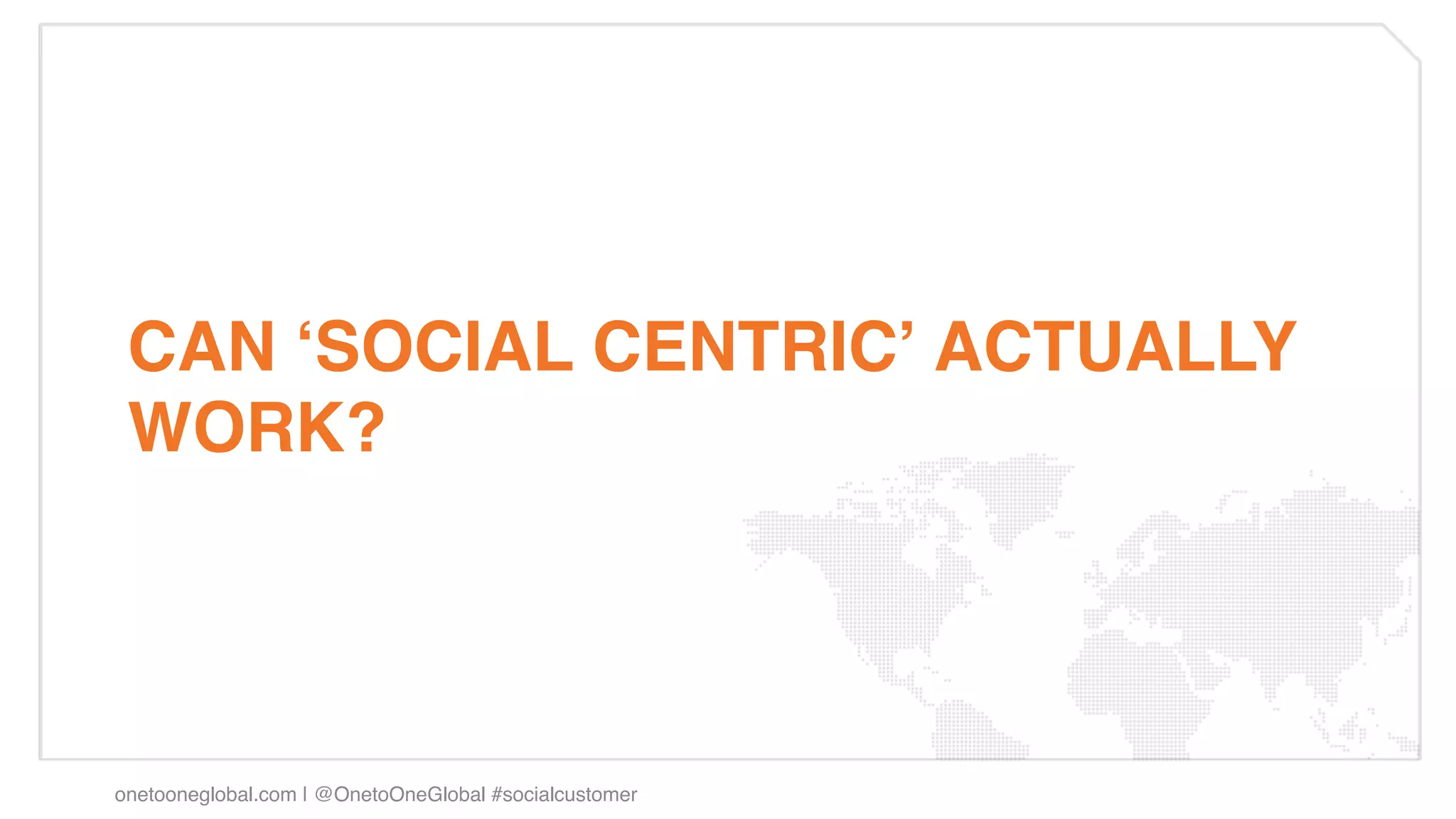 CAN ʻSOCIAL CENTRICʼ ACTUALLY
 WORK?!




onetooneglobal.com | @OnetoOneGlobal #socialcustomer!
 